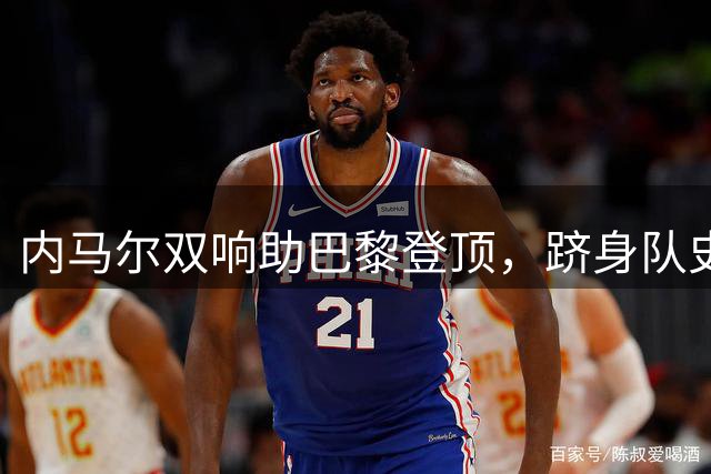 内马尔双响助巴黎登顶，跻身队史射手榜前五