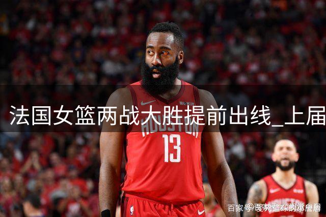 法国女篮两战大胜提前出线 上届惜败中国队