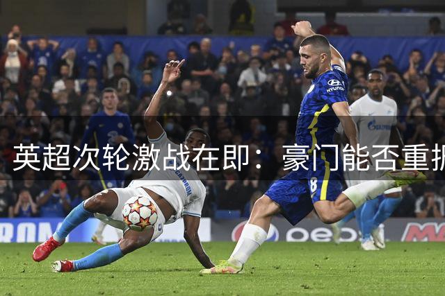 英超次轮激战在即：豪门能否重振雄风 重磅新援成焦点